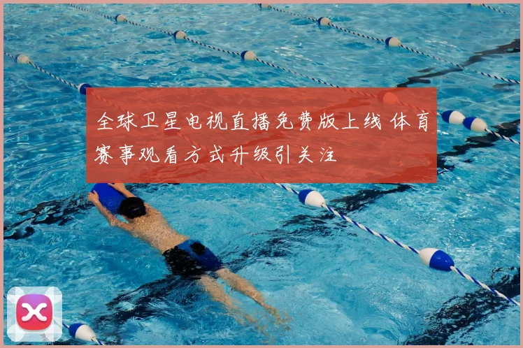 全球卫星电视直播免费版上线 体育赛事观看方式升级引关注
