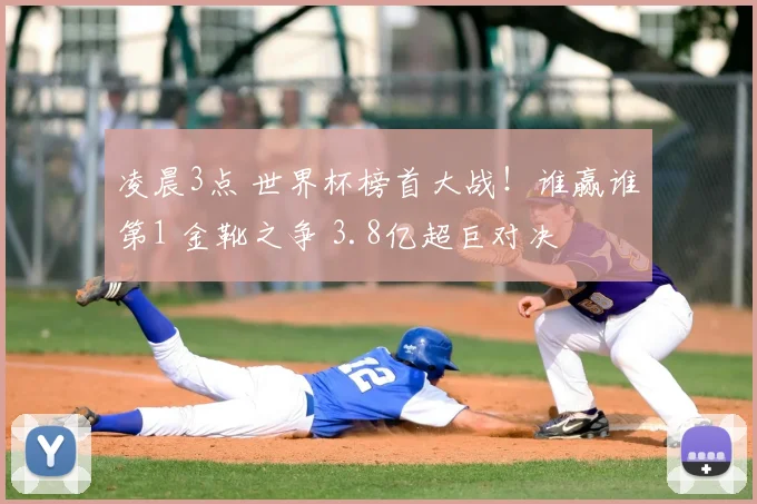 凌晨3点 世界杯榜首大战！谁赢谁第1 金靴之争 3.8亿超巨对决