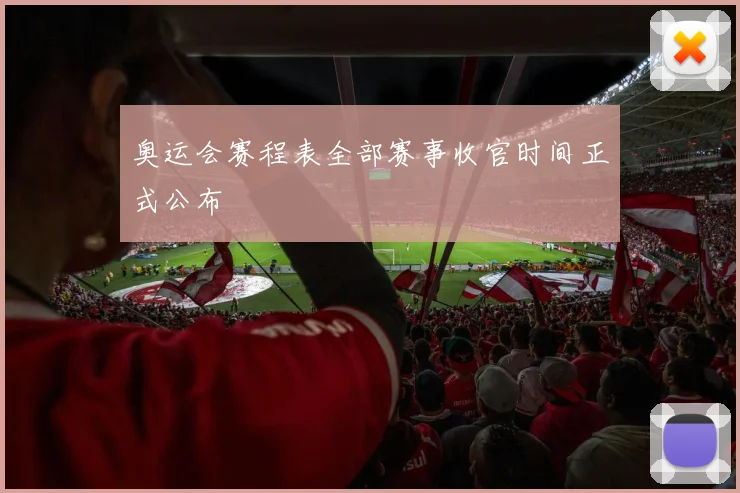 奥运会赛程表全部赛事收官时间正式公布
