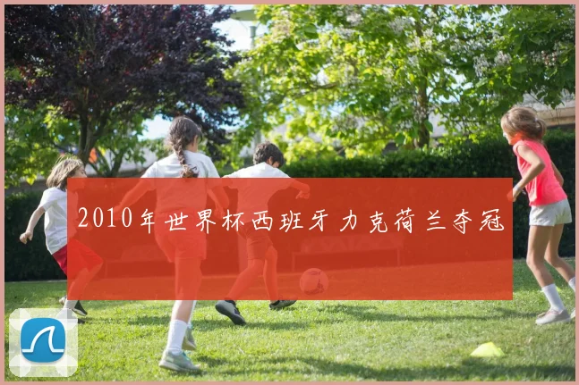 2010年世界杯西班牙力克荷兰夺冠
