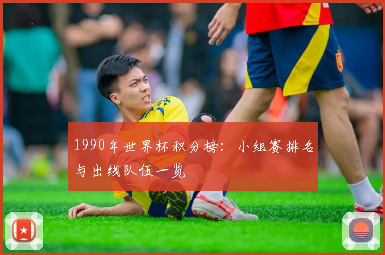 1990年世界杯积分榜：小组赛排名与出线队伍一览
