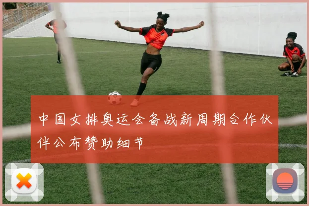 中国女排奥运会备战新周期合作伙伴公布赞助细节