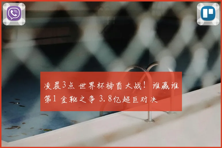 凌晨3点 世界杯榜首大战！谁赢谁第1 金靴之争 3.8亿超巨对决