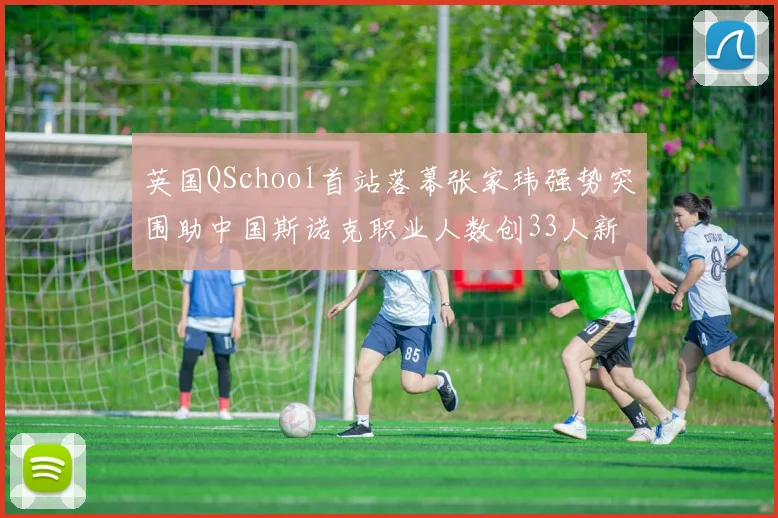 英国QSchool首站落幕张家玮强势突围助中国斯诺克职业人数创33人新高