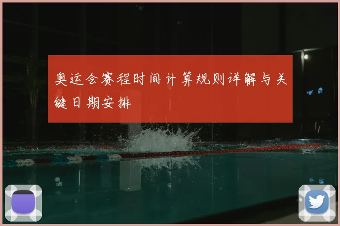 奥运会赛程时间计算规则详解与关键日期安排