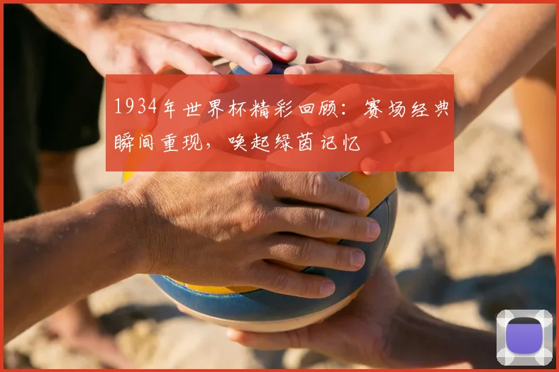 1934年世界杯精彩回顾：赛场经典瞬间重现，唤起绿茵记忆