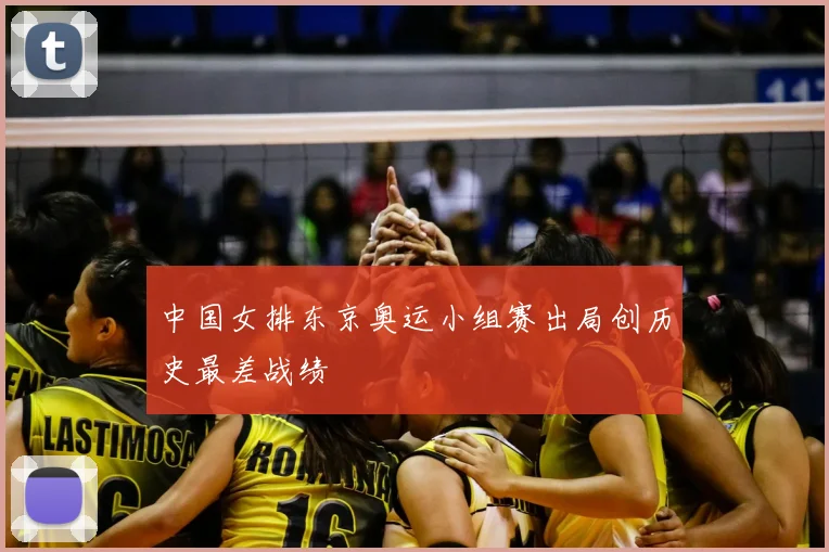中国女排东京奥运小组赛出局创历史最差战绩