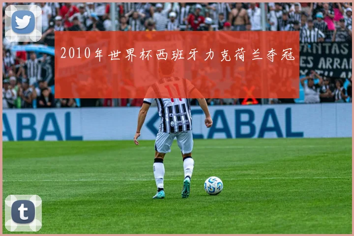 2010年世界杯西班牙力克荷兰夺冠