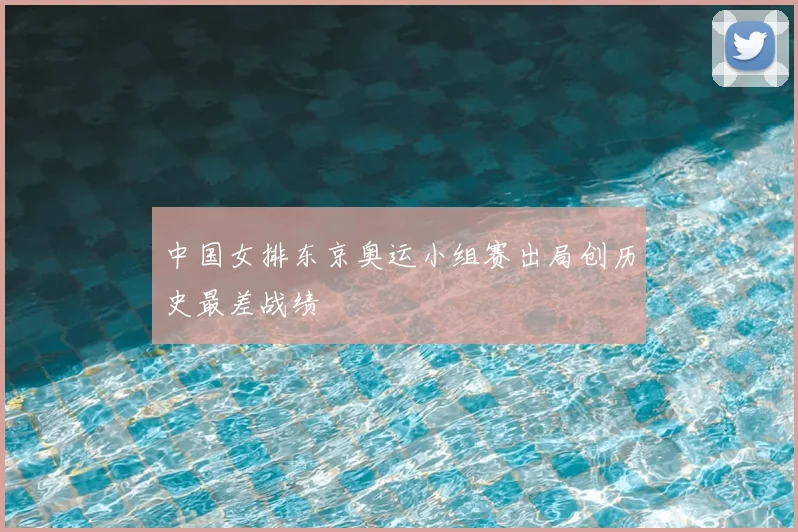 中国女排东京奥运小组赛出局创历史最差战绩