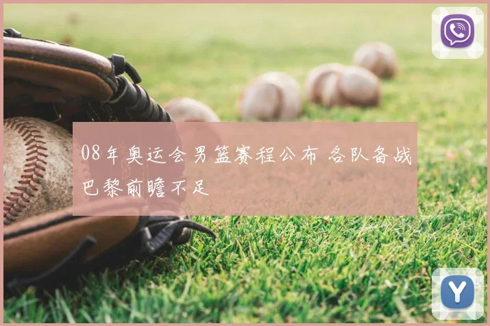 08年奥运会男篮赛程公布 各队备战巴黎前瞻不足
