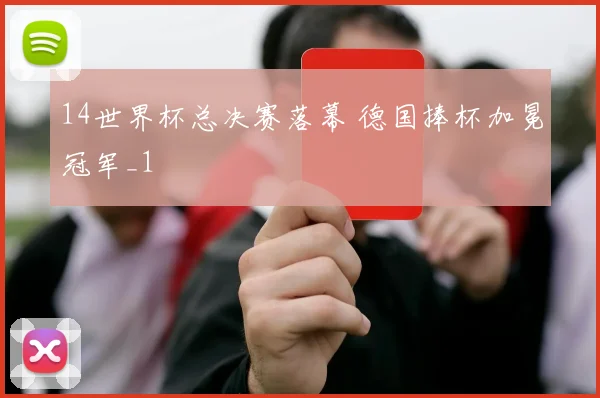 14世界杯总决赛落幕 德国捧杯加冕冠军_1