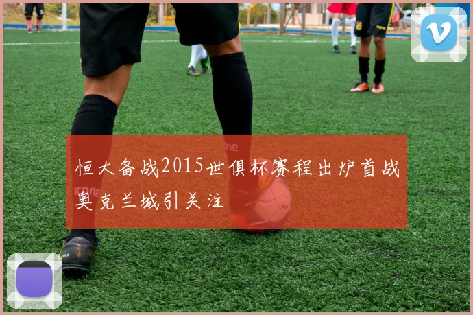 恒大备战2015世俱杯赛程出炉首战奥克兰城引关注
