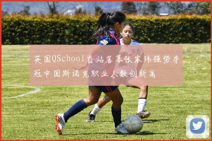 英国QSchool首站落幕张家玮强势夺冠中国斯诺克职业人数创新高