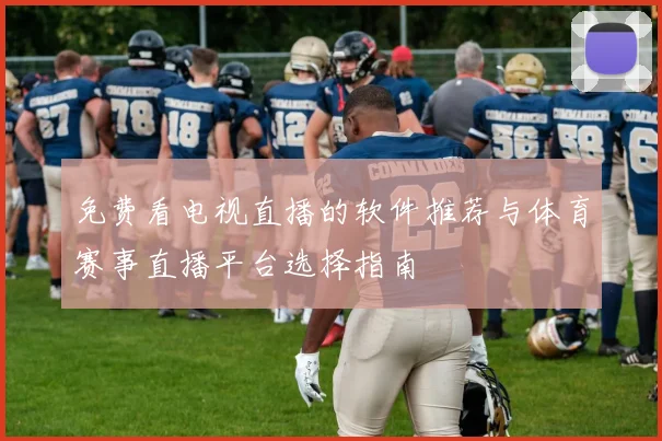 免费看电视直播的软件推荐与体育赛事直播平台选择指南