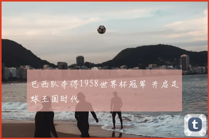 巴西队夺得1958世界杯冠军 开启足球王国时代