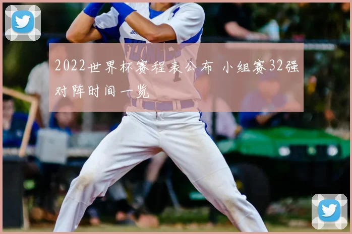 2022世界杯赛程表公布 小组赛32强对阵时间一览