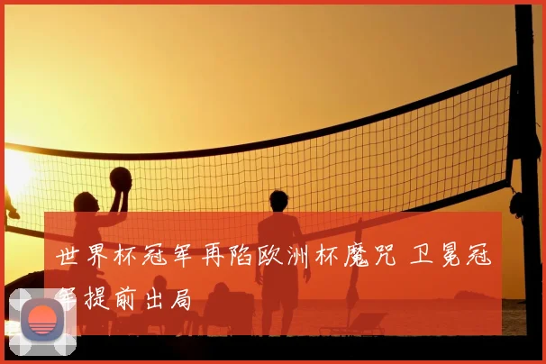 世界杯冠军再陷欧洲杯魔咒 卫冕冠军提前出局