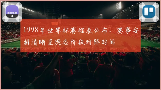 1998年世界杯赛程表公布，赛事安排清晰呈现各阶段对阵时间