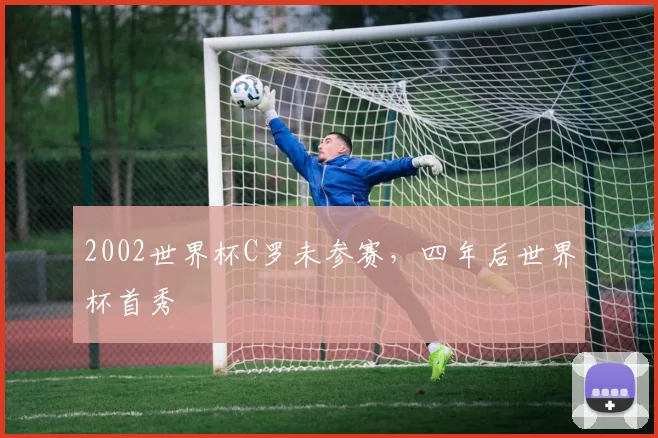 2002世界杯C罗未参赛，四年后世界杯首秀