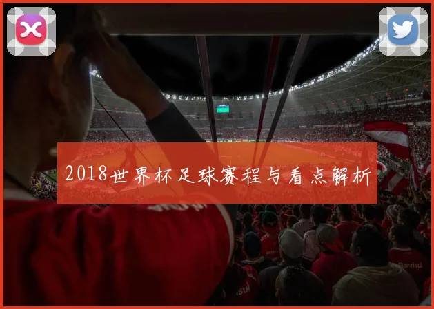 2018世界杯足球赛程与看点解析