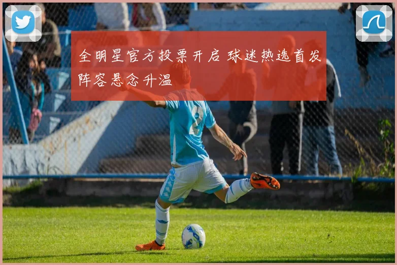 全明星官方投票开启 球迷热选首发阵容悬念升温