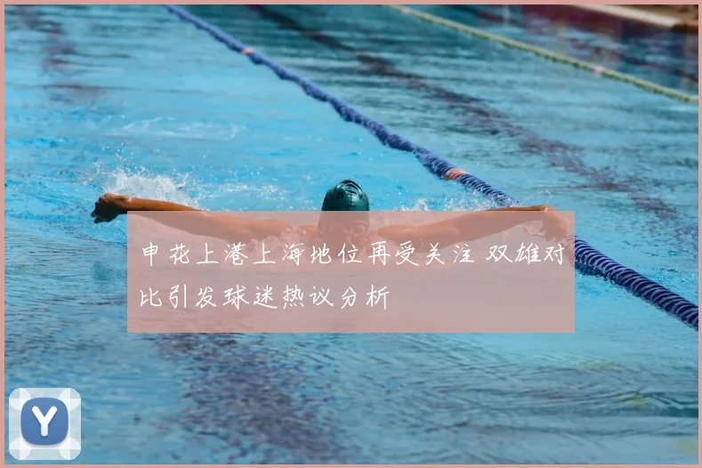 申花上港上海地位再受关注 双雄对比引发球迷热议分析