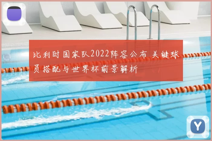 比利时国家队2022阵容公布 关键球员搭配与世界杯前景解析