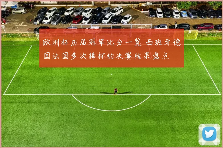 欧洲杯历届冠军比分一览 西班牙德国法国多次捧杯的决赛结果盘点