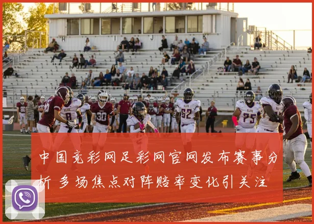 中国竞彩网足彩网官网发布赛事分析 多场焦点对阵赔率变化引关注