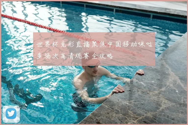 世界杯竞彩直播聚焦中国移动咪咕多场次高清观赛全攻略