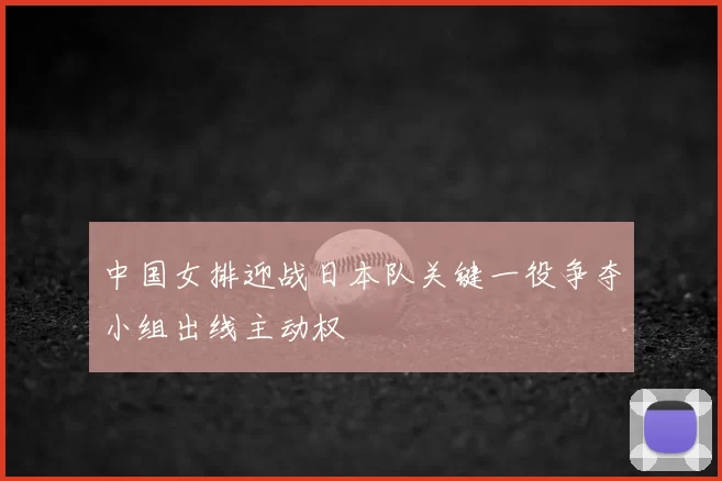 中国女排迎战日本队关键一役争夺小组出线主动权