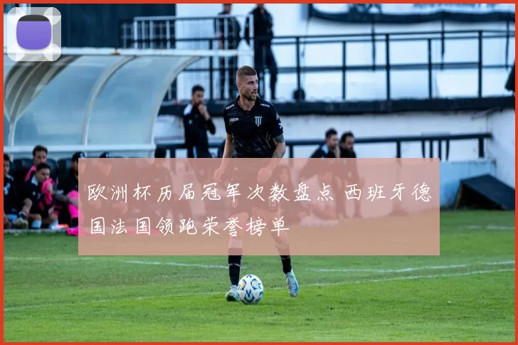 欧洲杯历届冠军次数盘点 西班牙德国法国领跑荣誉榜单