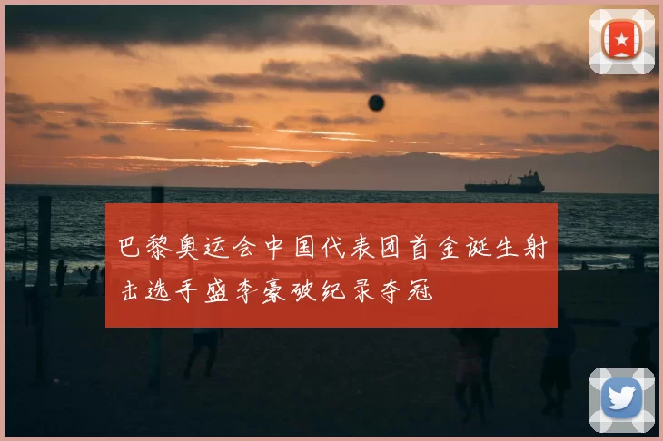 巴黎奥运会中国代表团首金诞生射击选手盛李豪破纪录夺冠