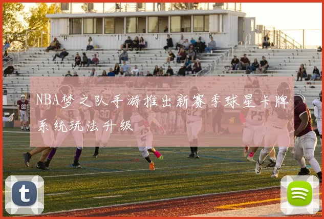 NBA梦之队手游推出新赛季球星卡牌系统玩法升级