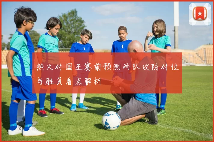 热火对国王赛前预测两队攻防对位与胜负看点解析