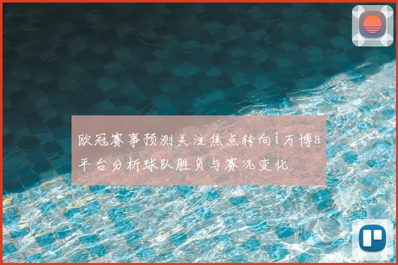 欧冠赛事预测关注焦点转向i万博a平台分析球队胜负与赛况变化