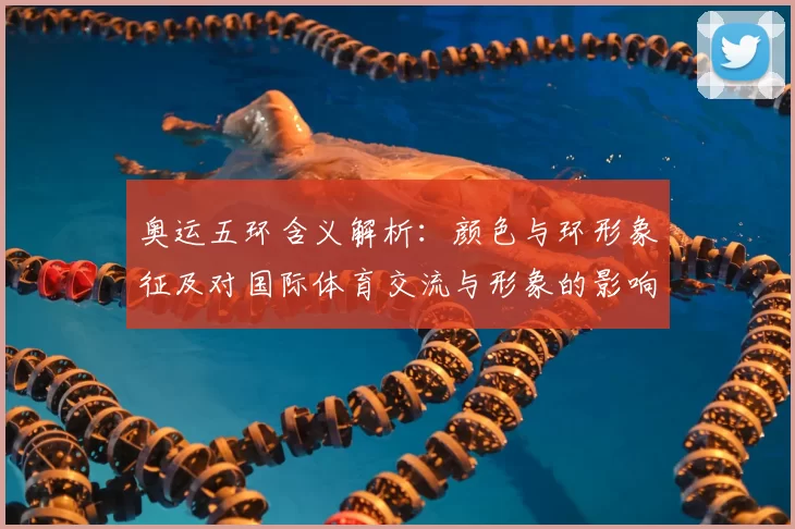 奥运五环含义解析：颜色与环形象征及对国际体育交流与形象的影响