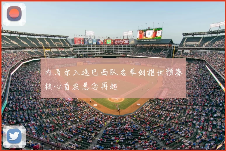 内马尔入选巴西队名单剑指世预赛核心首发悬念再起