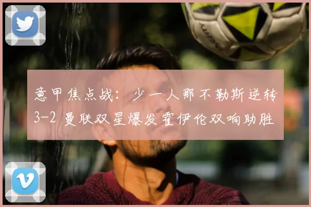 意甲焦点战：少一人那不勒斯逆转3-2 曼联双星爆发霍伊伦双响助胜_国米