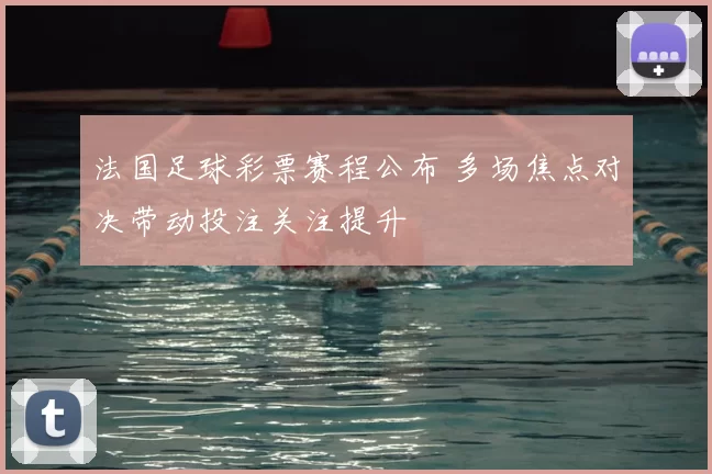 法国足球彩票赛程公布 多场焦点对决带动投注关注提升