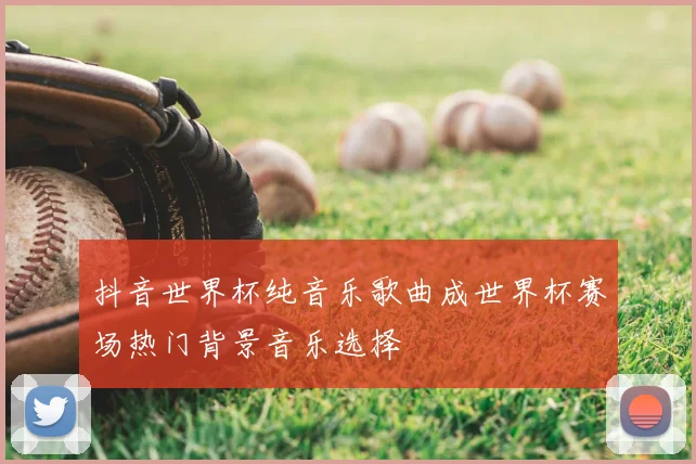 抖音世界杯纯音乐歌曲成世界杯赛场热门背景音乐选择