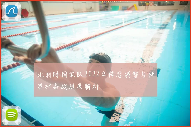 比利时国家队2022年阵容调整与世界杯备战进展解析