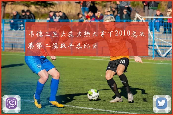韦德三巨头发力热火拿下2010总决赛第二场扳平总比分