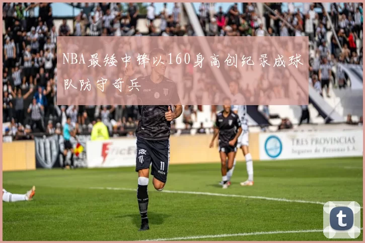 NBA最矮中锋以160身高创纪录成球队防守奇兵