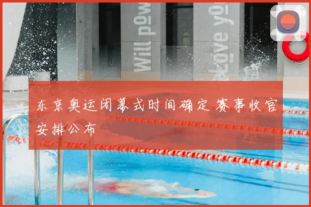东京奥运闭幕式时间确定 赛事收官安排公布