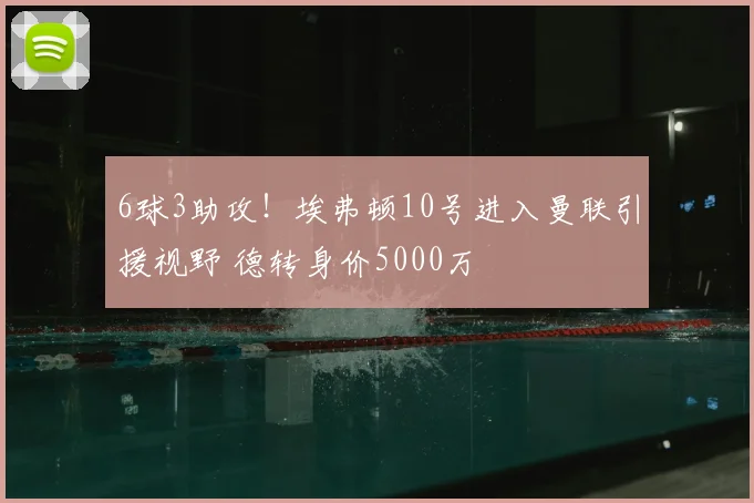 6球3助攻！埃弗顿10号进入曼联引援视野 德转身价5000万