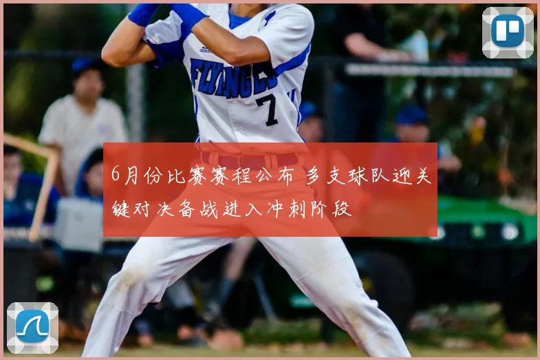 6月份比赛赛程公布 多支球队迎关键对决备战进入冲刺阶段