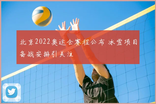 北京2022奥运会赛程公布 冰雪项目备战安排引关注