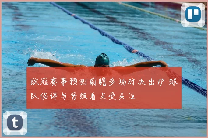 欧冠赛事预测前瞻多场对决出炉 球队伤停与晋级看点受关注