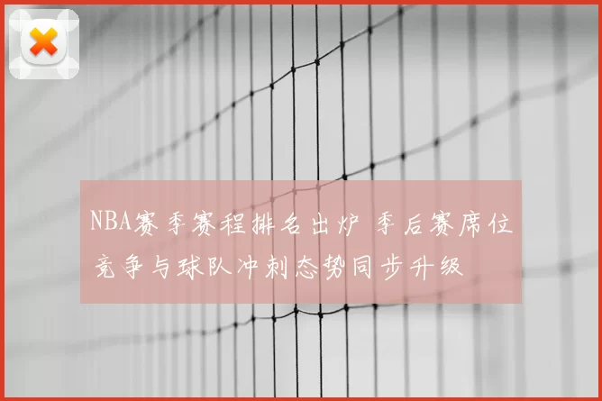 NBA赛季赛程排名出炉 季后赛席位竞争与球队冲刺态势同步升级